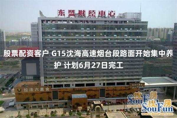 股票配资客户 G15沈海高速烟台段路面开始集中养护 计划6月27日完工