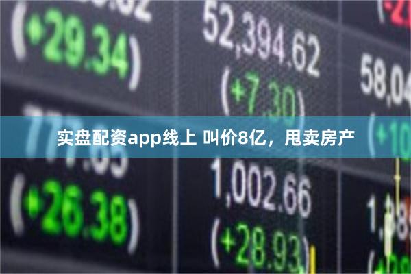 实盘配资app线上 叫价8亿，甩卖房产