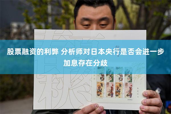 股票融资的利弊 分析师对日本央行是否会进一步加息存在分歧