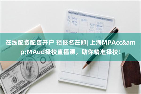 在线配资配资开户 预报名在即| 上海MPAcc&MAud择校直播课，助你精准择校！