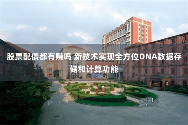 股票配债都有赚吗 新技术实现全方位DNA数据存储和计算功能