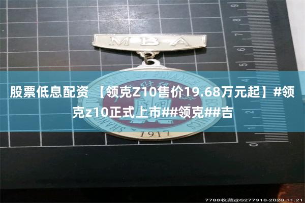 股票低息配资 【领克Z10售价19.68万元起】#领克z10正式上市##领克##吉