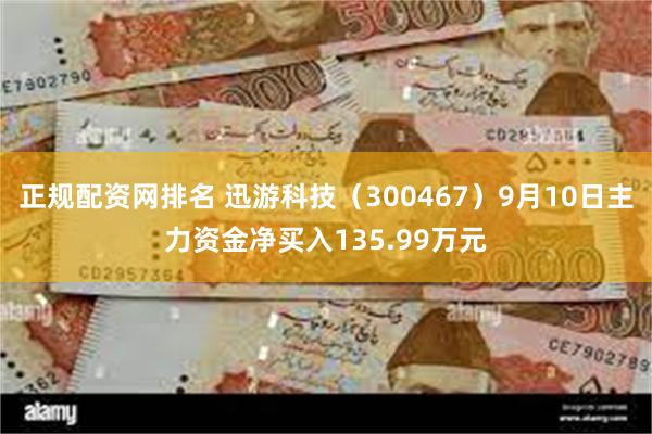 正规配资网排名 迅游科技（300467）9月10日主力资金净买入135.99万元