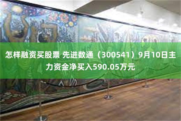 怎样融资买股票 先进数通（300541）9月10日主力资金净买入590.05万元