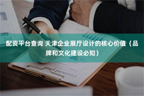 配资平台查询 天津企业展厅设计的核心价值（品牌和文化建设必知）