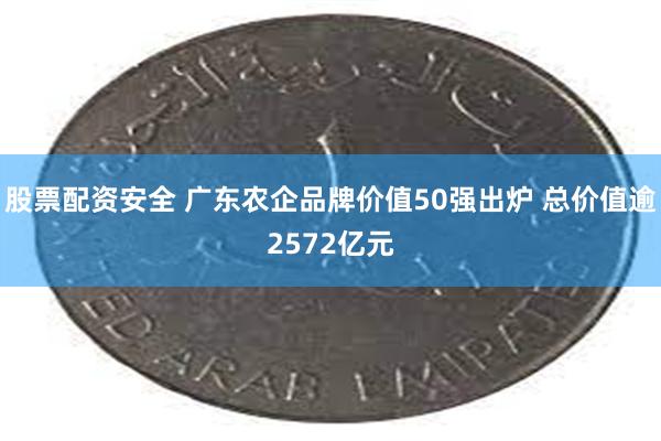 股票配资安全 广东农企品牌价值50强出炉 总价值逾2572亿元