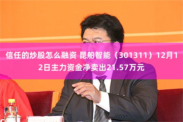 信任的炒股怎么融资 昆船智能（301311）12月12日主力资金净卖出21.57万元