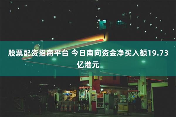 股票配资招商平台 今日南向资金净买入额19.73亿港元