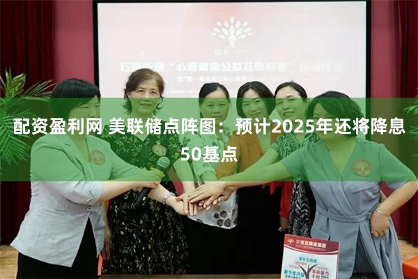 配资盈利网 美联储点阵图：预计2025年还将降息50基点