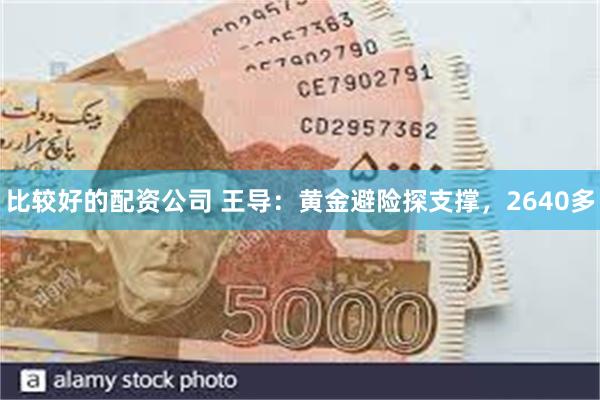 比较好的配资公司 王导：黄金避险探支撑，2640多