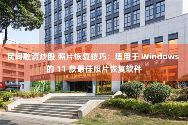 民间融资炒股 照片恢复技巧：适用于 Windows 的 11 款最佳照片恢复软件