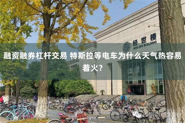 融资融券杠杆交易 特斯拉等电车为什么天气热容易着火？