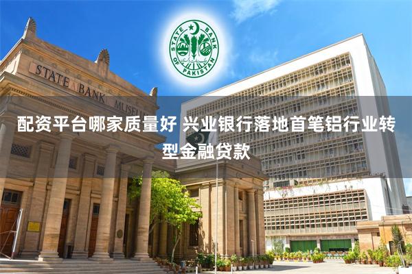 配资平台哪家质量好 兴业银行落地首笔铝行业转型金融贷款