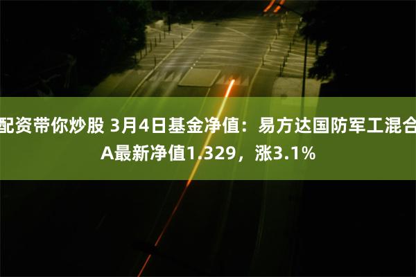 配资带你炒股 3月4日基金净值：易方达国防军工混合A最新净值1.329，涨3.1%