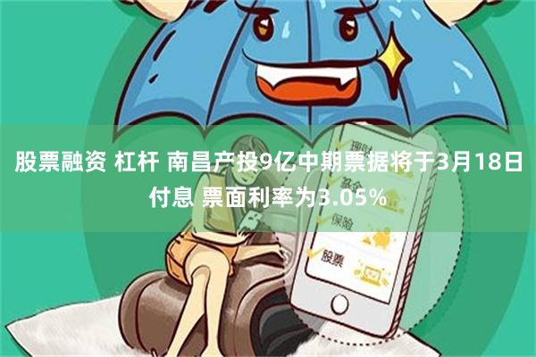 股票融资 杠杆 南昌产投9亿中期票据将于3月18日付息 票面利率为3.05%